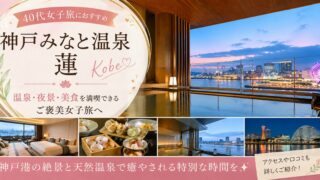 神戸みなと温泉 蓮は40代女子旅におすすめ？温泉・夜景・口コミを徹底レビュー